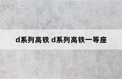 d系列高铁 d系列高铁一等座